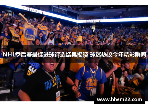 NHL季后赛最佳进球评选结果揭晓 球迷热议今年精彩瞬间