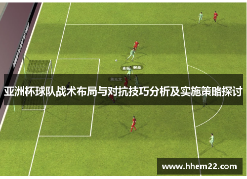 亚洲杯球队战术布局与对抗技巧分析及实施策略探讨