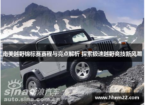 南美越野锦标赛赛程与亮点解析 探索极速越野竞技新风潮