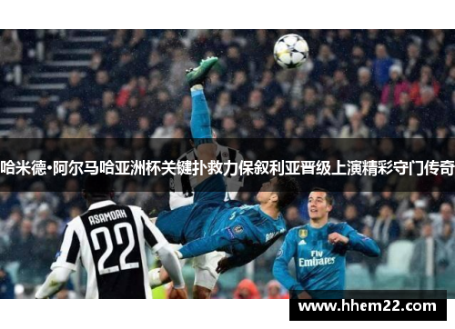 哈米德·阿尔马哈亚洲杯关键扑救力保叙利亚晋级上演精彩守门传奇