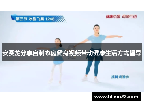 安赛龙分享自制家庭健身视频带动健康生活方式倡导
