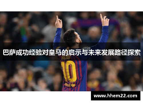巴萨成功经验对皇马的启示与未来发展路径探索