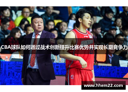 CBA球队如何通过战术创新提升比赛优势并实现长期竞争力