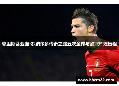 克里斯蒂亚诺·罗纳尔多传奇之路五次金球与欧冠辉煌历程