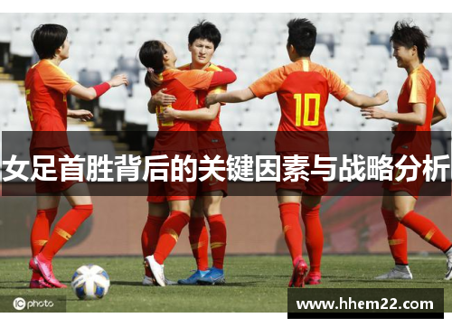 女足首胜背后的关键因素与战略分析