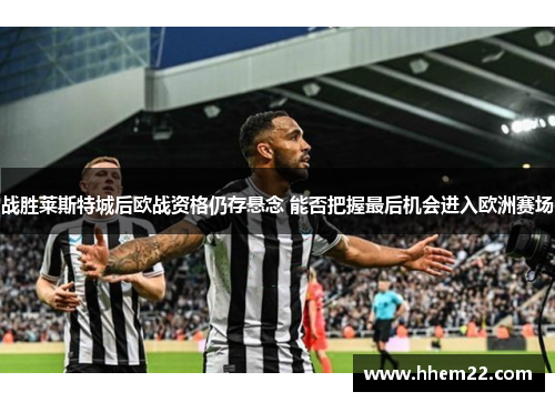 战胜莱斯特城后欧战资格仍存悬念 能否把握最后机会进入欧洲赛场