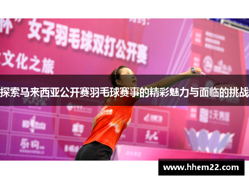探索马来西亚公开赛羽毛球赛事的精彩魅力与面临的挑战