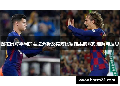 图拉姆对平局的看法分析及其对比赛结果的深刻理解与反思