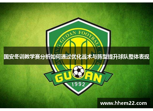 国安冬训教学赛分析如何通过优化战术与阵型提升球队整体表现