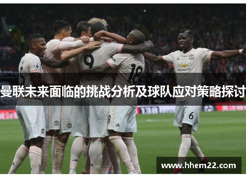 曼联未来面临的挑战分析及球队应对策略探讨