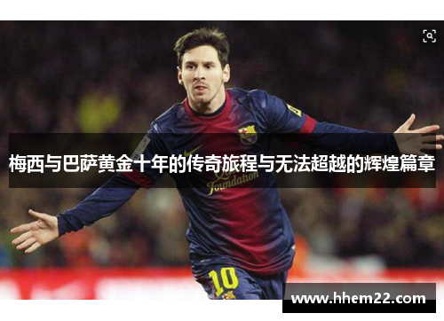 梅西与巴萨黄金十年的传奇旅程与无法超越的辉煌篇章