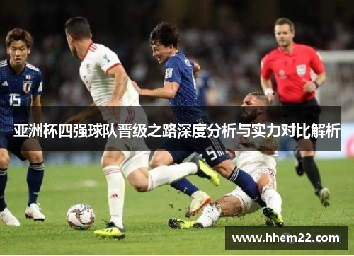 亚洲杯四强球队晋级之路深度分析与实力对比解析