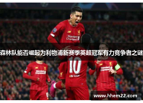 森林队能否崛起为利物浦新赛季英超冠军有力竞争者之谜