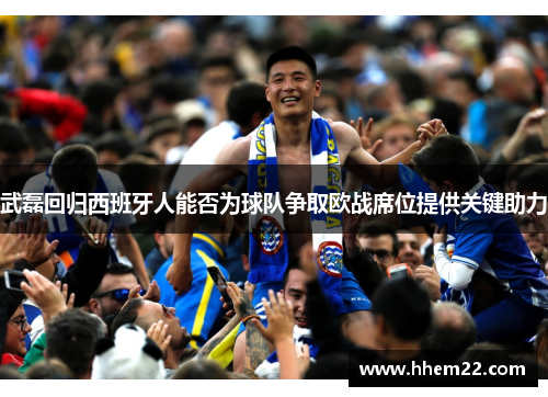 武磊回归西班牙人能否为球队争取欧战席位提供关键助力