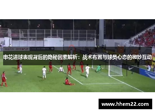 申花进球表现背后的隐秘因素解析：战术布置与球员心态的微妙互动