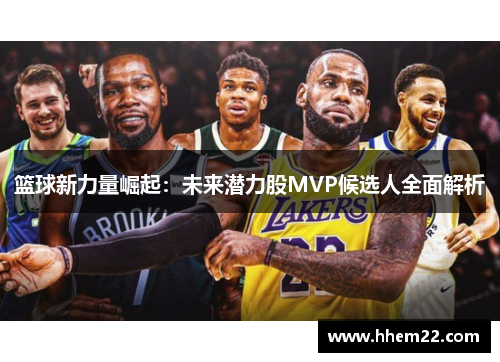 篮球新力量崛起：未来潜力股MVP候选人全面解析