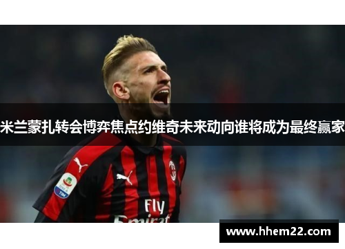 米兰蒙扎转会博弈焦点约维奇未来动向谁将成为最终赢家