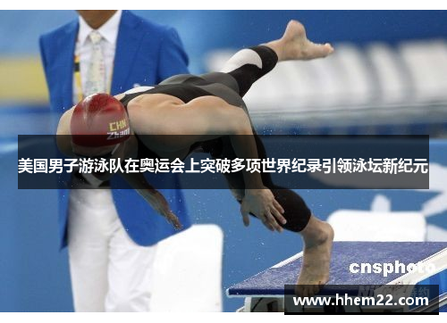 美国男子游泳队在奥运会上突破多项世界纪录引领泳坛新纪元
