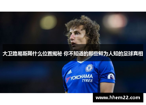 大卫路易斯踢什么位置揭秘 你不知道的那些鲜为人知的足球真相 大卫路易斯踢什么位置揭秘 你不知道的那些鲜为人知的足球真相