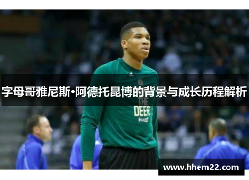 字母哥雅尼斯·阿德托昆博的背景与成长历程解析