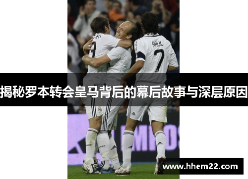 揭秘罗本转会皇马背后的幕后故事与深层原因