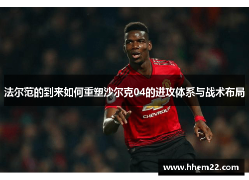 法尔范的到来如何重塑沙尔克04的进攻体系与战术布局