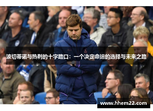 波切蒂诺与热刺的十字路口：一个决定命运的选择与未来之路