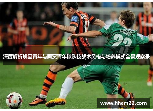深度解析埃因青年与阿贾青年球队技战术风格与培养模式全景观察录 深度解析埃因青年与阿贾青年球队技战术风格与培养模式全景观察录